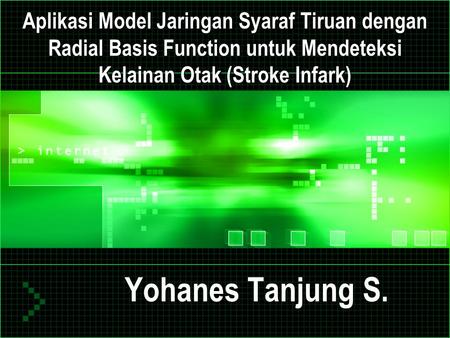 Aplikasi Model Jaringan Syaraf Tiruan dengan Radial Basis Function untuk Mendeteksi Kelainan Otak (Stroke Infark) Yohanes Tanjung S.