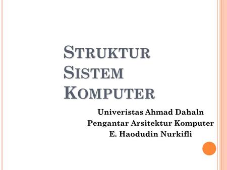 S TRUKTUR S ISTEM K OMPUTER Univeristas Ahmad Dahaln Pengantar Arsitektur Komputer E. Haodudin Nurkifli.