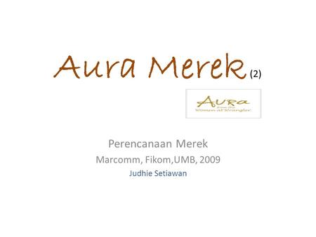 Aura Merek (2) Perencanaan Merek Marcomm, Fikom,UMB, 2009 Judhie Setiawan.