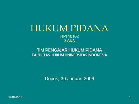 HUKUM PIDANA HPI 10102 3 SKS TIM PENGAJAR HUKUM PIDANA FAKULTAS HUKUM UNIVERSITAS INDONESIA Depok, 30 Januari 2009 10/04/20151.