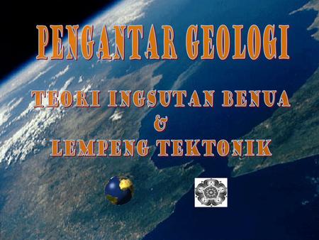 PENGANTAR GEologi TEORI INGSUTAN BENUA & LEMPENG TEKTONIK.