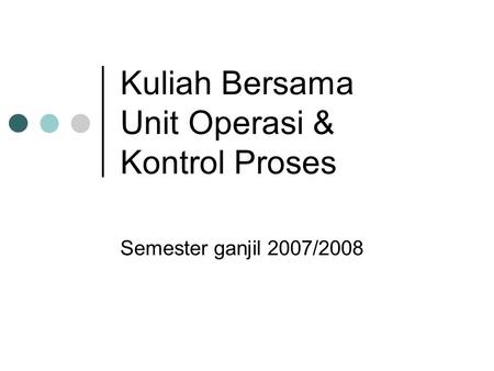 Kuliah Bersama Unit Operasi & Kontrol Proses Semester ganjil 2007/2008.