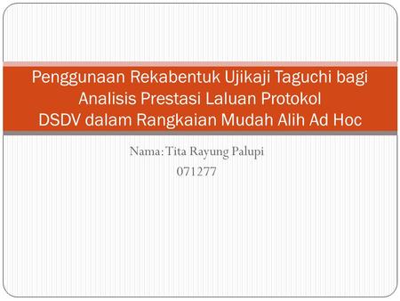 Nama: Tita Rayung Palupi 071277 Penggunaan Rekabentuk Ujikaji Taguchi bagi Analisis Prestasi Laluan Protokol DSDV dalam Rangkaian Mudah Alih Ad Hoc.