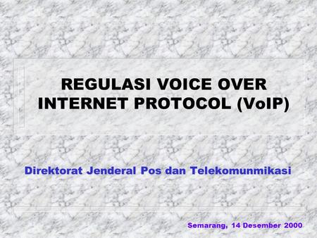 Semarang, 14 Desember 2000 REGULASI VOICE OVER INTERNET PROTOCOL (VoIP) Direktorat Jenderal Pos dan Telekomunmikasi.
