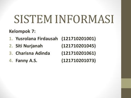 SISTEM INFORMASI Kelompok 7: 1.Yusrolana Firdausah (121710201001) 2.Siti Nurjanah(121710201045) 3.Charisna Adinda(121710201061) 4.Fanny A.S.(121710201073)