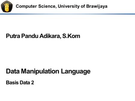 Computer Science, University of Brawijaya Putra Pandu Adikara, S.Kom Data Manipulation Language Basis Data 2.