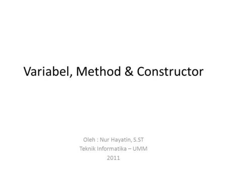 Variabel, Method & Constructor Oleh : Nur Hayatin, S.ST Teknik Informatika – UMM 2011.