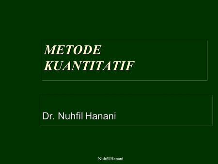 Nuhfil Hanani METODE KUANTITATIF Dr. Nuhfil Hanani.