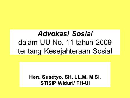 Advokasi Sosial dalam UU No. 11 tahun 2009 tentang Kesejahteraan Sosial Heru Susetyo, SH. LL.M. M.Si. STISIP Widuri/ FH-UI.
