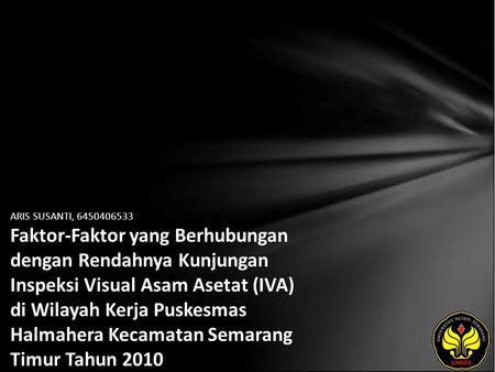 ARIS SUSANTI, 6450406533 Faktor-Faktor yang Berhubungan dengan Rendahnya Kunjungan Inspeksi Visual Asam Asetat (IVA) di Wilayah Kerja Puskesmas Halmahera.