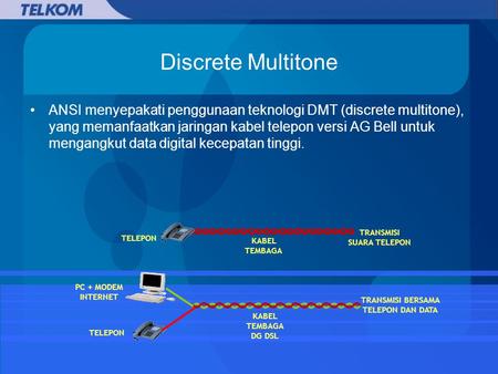 Discrete Multitone ANSI menyepakati penggunaan teknologi DMT (discrete multitone), yang memanfaatkan jaringan kabel telepon versi AG Bell untuk mengangkut.