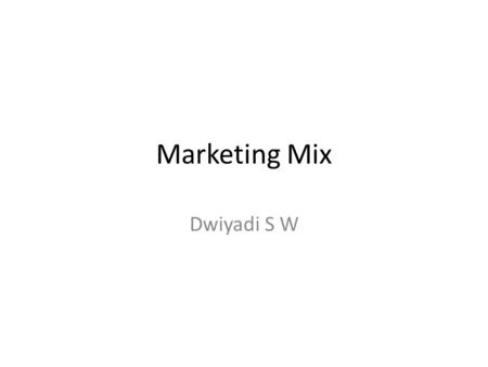 Marketing Mix Dwiyadi S W. Konsep dasar: our job is not to find the right customers for our product, but to find the right product for your customers.