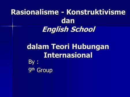 Rasionalisme - Konstruktivisme dan English School dalam Teori Hubungan Internasional By : 9th Group.