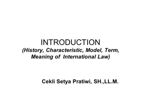 INTRODUCTION (History, Characteristic, Model, Term, Meaning of International Law) Cekli Setya Pratiwi, SH.,LL.M.
