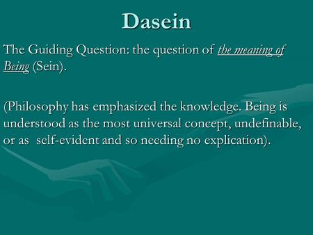 Dasein The Guiding Question: the question of the meaning of Being (Sein). (Philosophy has emphasized the knowledge. Being is understood as the most universal.