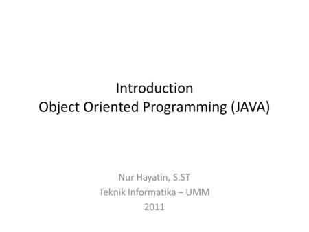 Introduction Object Oriented Programming (JAVA) Nur Hayatin, S.ST Teknik Informatika – UMM 2011.
