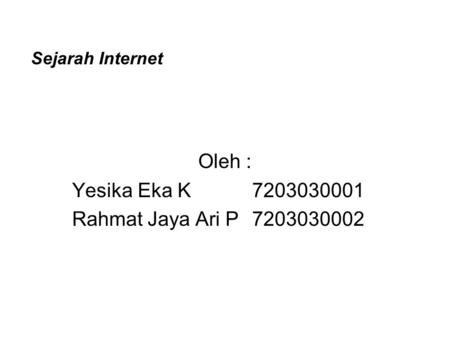 Sejarah Internet Oleh : Yesika Eka K7203030001 Rahmat Jaya Ari P7203030002.