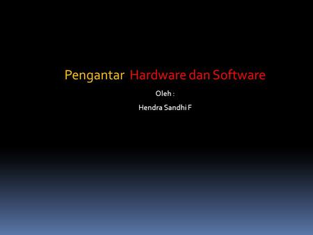 Pengantar Hardware dan Software Oleh : Hendra Sandhi F.