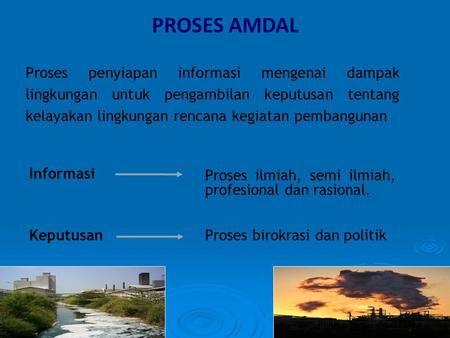 PROSES AMDAL Proses penyiapan informasi mengenai dampak lingkungan untuk pengambilan keputusan tentang kelayakan lingkungan rencana kegiatan pembangunan.