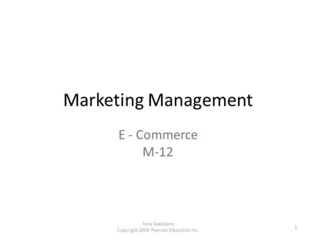 Marketing Management E - Commerce M-12 1 Tony Soebijono Copyright 2009 Pearson Education Inc.
