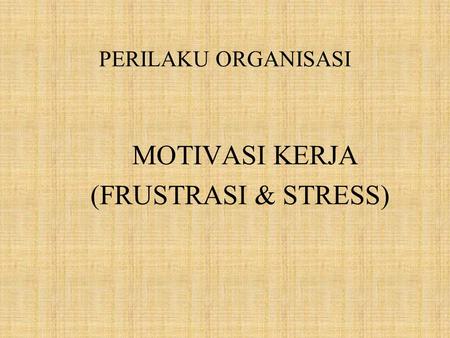 PERILAKU ORGANISASI MOTIVASI KERJA (FRUSTRASI & STRESS)