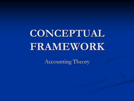 CONCEPTUAL FRAMEWORK Accounting Theory.