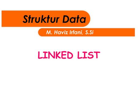 Struktur Data M. Haviz Irfani, S.Si LINKED LIST.