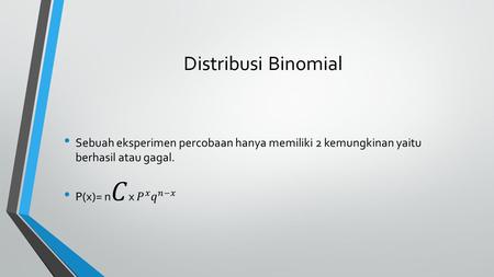 Distribusi Binomial Sebuah eksperimen percobaan hanya memiliki 2 kemungkinan yaitu berhasil atau gagal. P(x)= n