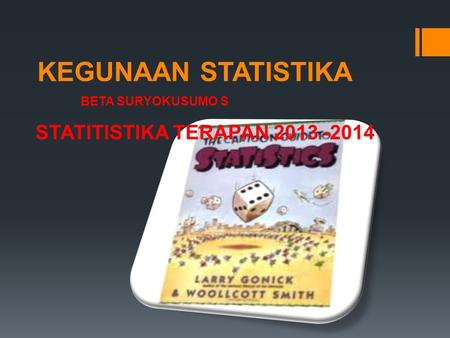STATITISTIKA TERAPAN 2013 -2014 KEGUNAAN STATISTIKA BETA SURYOKUSUMO S STATITISTIKA TERAPAN 2013 -2014.