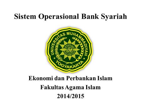 Sistem Operasional Bank Syariah Ekonomi dan Perbankan Islam Fakultas Agama Islam 2014/2015.