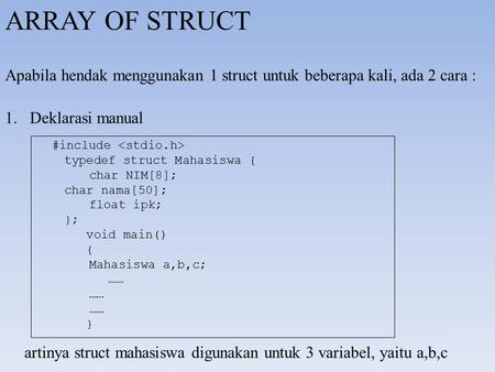 ARRAY OF STRUCT Apabila hendak menggunakan 1 struct untuk beberapa kali, ada 2 cara : Deklarasi manual #include  typedef struct Mahasiswa { char.