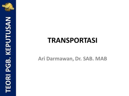 TEORI PGB. KEPUTUSAN TRANSPORTASI Ari Darmawan, Dr. SAB. MAB.