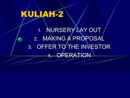 KULIAH-2 1. NURSERY LAY OUT 2. MAKING A PROPOSAL 3. OFFER TO THE INVESTOR 4. OPERATION.