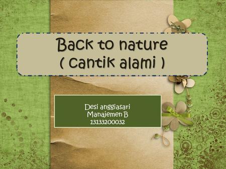 Back to nature ( cantik alami ) Back to nature ( cantik alami ) Desi anggiasari Manajemen B 13133200032.