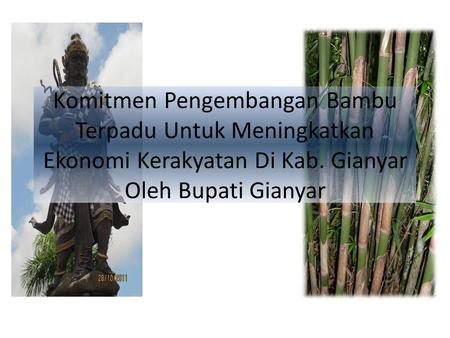 Komitmen Pengembangan Bambu Terpadu Untuk Meningkatkan Ekonomi Kerakyatan Di Kab. Gianyar Oleh Bupati Gianyar.