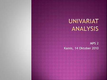 MPS 2 Kamis, 14 Oktober 2010.  Univariat Analysis: the examination of the distribution of cases on only one variable at a time.  Distribusi frekuensi: