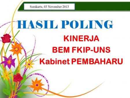 HASIL POLING KINERJA BEM FKIP-UNS Kabinet PEMBAHARU Surakarta, 03 November 2013.