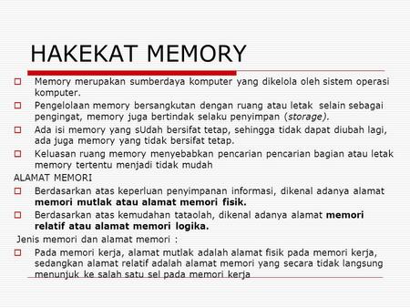 HAKEKAT MEMORY Memory merupakan sumberdaya komputer yang dikelola oleh sistem operasi komputer. Pengelolaan memory bersangkutan dengan ruang atau letak.