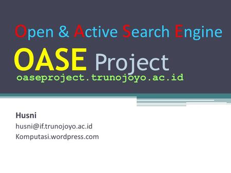 OASE Project Husni Komputasi.wordpress.com oaseproject.trunojoyo.ac.id O pen & A ctive S earch E ngine.