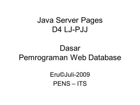 Java Server Pages D4 LJ-PJJ Dasar Pemrograman Web Database Eru©Juli-2009 PENS – ITS.