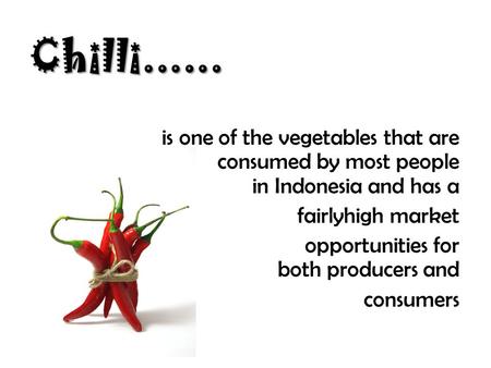 Chilli...... is one of the vegetables that are consumed by most people in Indonesia and has a fairlyhigh market opportunities for both producers and consumers.