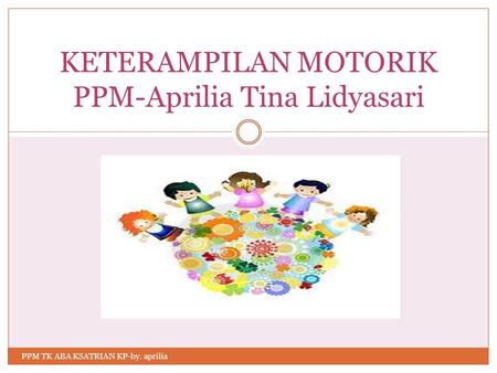 KETERAMPILAN MOTORIK PPM-Aprilia Tina Lidyasari PPM TK ABA KSATRIAN KP-by. aprilia.