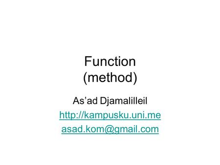 As’ad Djamalilleil http://kampusku.uni.me asad.kom@gmail.com Function (method) As’ad Djamalilleil http://kampusku.uni.me asad.kom@gmail.com.