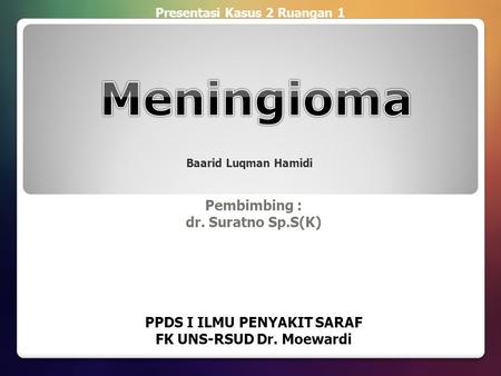 Meningioma Pembimbing : dr. Suratno Sp.S(K) PPDS I ILMU PENYAKIT SARAF