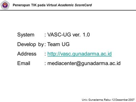 Penerapan TIK pada Virtual Academic ScoreCard System : VASC-UG ver. 1.0 Develop by: Team UG Address: