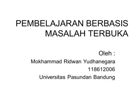 PEMBELAJARAN BERBASIS MASALAH TERBUKA Oleh : Mokhammad Ridwan Yudhanegara 118612006 Universitas Pasundan Bandung.
