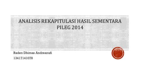 Raden Dhimas Andreanufi 13417141078 ANALISIS REKAPITULASI HASIL SEMENTARA PILEG 2014.