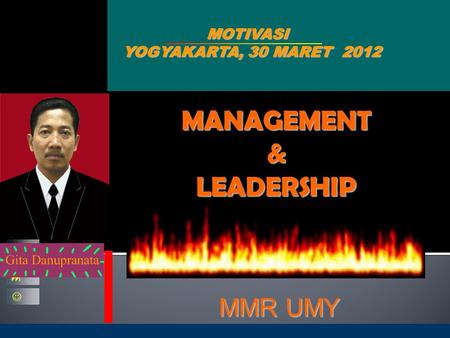 MOTIVASI YOGYAKARTA, 30 MARET 2012 MMR UMY    MANAGEMENT & LEADERSHIP Oleh :