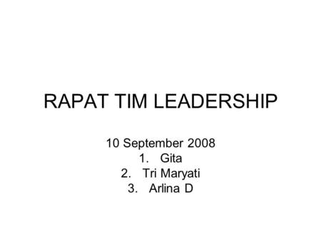 RAPAT TIM LEADERSHIP 10 September 2008 1.Gita 2.Tri Maryati 3.Arlina D.