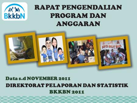 RAPAT PENGENDALIAN PROGRAM DAN ANGGARAN Data s.d NOVEMBER 2011 DIREKTORAT PELAPORAN DAN STATISTIK BKKBN 2011.